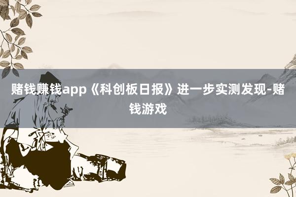 赌钱赚钱app《科创板日报》进一步实测发现-赌钱游戏