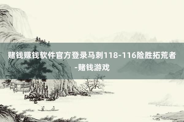 赌钱赚钱软件官方登录马刺118-116险胜拓荒者-赌钱游戏