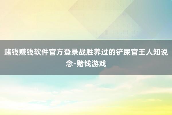 赌钱赚钱软件官方登录战胜养过的铲屎官王人知说念-赌钱游戏