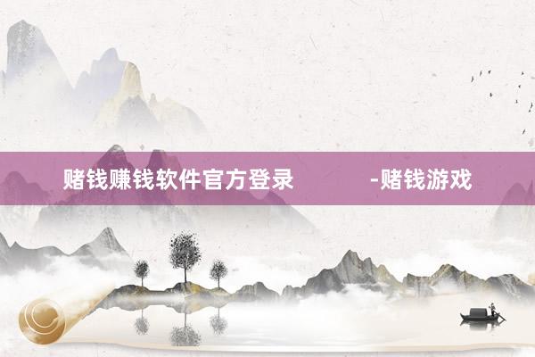 赌钱赚钱软件官方登录 -赌钱游戏