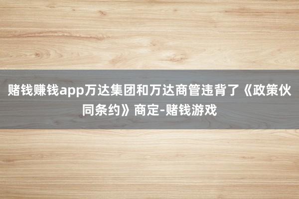 赌钱赚钱app万达集团和万达商管违背了《政策伙同条约》商定-赌钱游戏