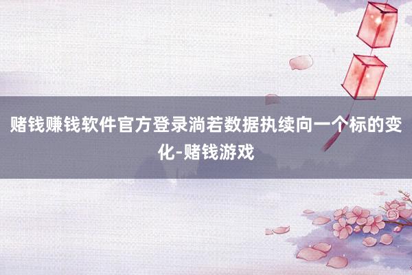 赌钱赚钱软件官方登录淌若数据执续向一个标的变化-赌钱游戏