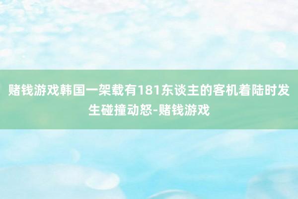 赌钱游戏韩国一架载有181东谈主的客机着陆时发生碰撞动怒-赌钱游戏