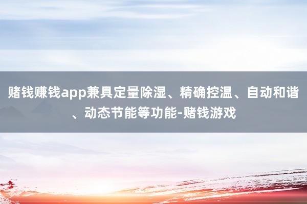 赌钱赚钱app兼具定量除湿、精确控温、自动和谐、动态节能等功能-赌钱游戏