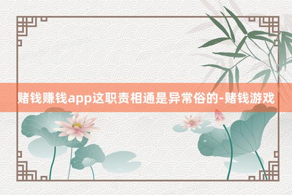 赌钱赚钱app这职责相通是异常俗的-赌钱游戏