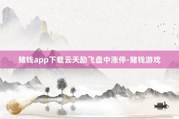 赌钱app下载云天励飞盘中涨停-赌钱游戏