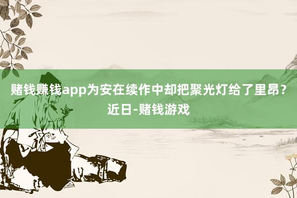 赌钱赚钱app为安在续作中却把聚光灯给了里昂?近日-赌钱游戏