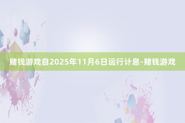 赌钱游戏自2025年11月6日运行计息-赌钱游戏