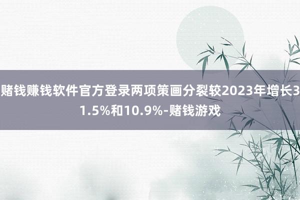 赌钱赚钱软件官方登录两项策画分裂较2023年增长31.5%和10.9%-赌钱游戏