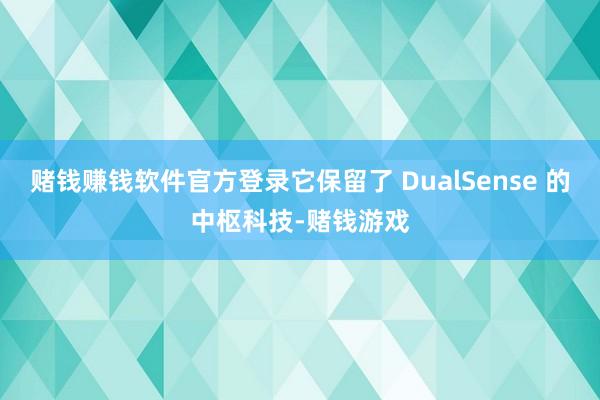 赌钱赚钱软件官方登录它保留了 DualSense 的中枢科技-赌钱游戏