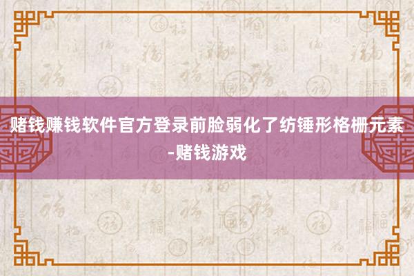 赌钱赚钱软件官方登录前脸弱化了纺锤形格栅元素-赌钱游戏
