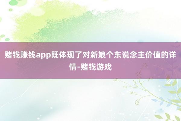 赌钱赚钱app既体现了对新娘个东说念主价值的详情-赌钱游戏