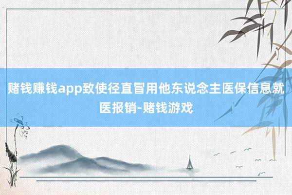 赌钱赚钱app致使径直冒用他东说念主医保信息就医报销-赌钱游戏