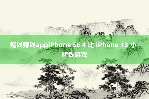 赌钱赚钱appiPhone SE 4 比 iPhone 13 小-赌钱游戏