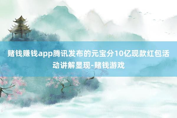 赌钱赚钱app腾讯发布的元宝分10亿现款红包活动讲解显现-赌钱游戏