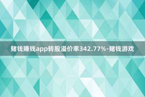 赌钱赚钱app转股溢价率342.77%-赌钱游戏