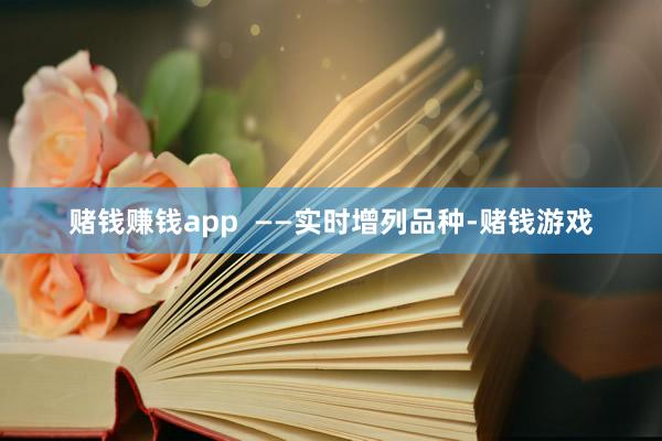 赌钱赚钱app  ——实时增列品种-赌钱游戏