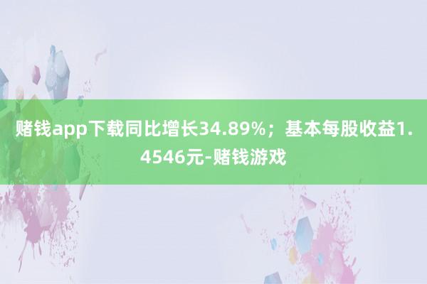 赌钱app下载同比增长34.89%；基本每股收益1.4546元-赌钱游戏