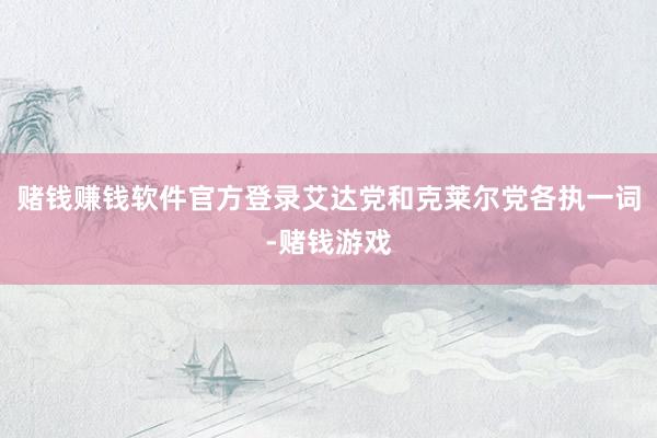 赌钱赚钱软件官方登录艾达党和克莱尔党各执一词-赌钱游戏