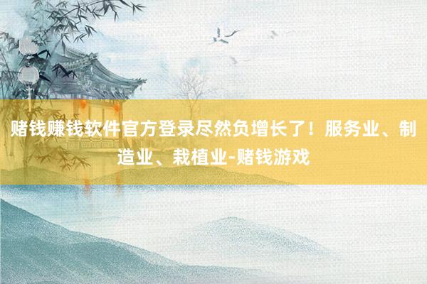 赌钱赚钱软件官方登录尽然负增长了！服务业、制造业、栽植业-赌钱游戏