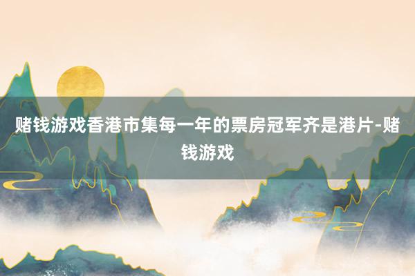 赌钱游戏香港市集每一年的票房冠军齐是港片-赌钱游戏