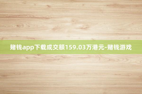 赌钱app下载成交额159.03万港元-赌钱游戏