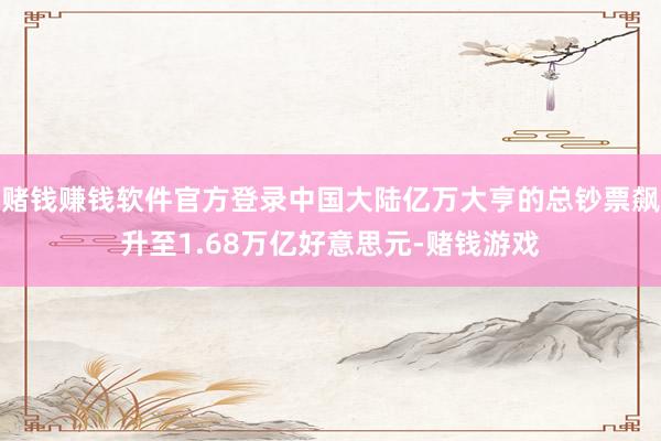 赌钱赚钱软件官方登录中国大陆亿万大亨的总钞票飙升至1.68万亿好意思元-赌钱游戏