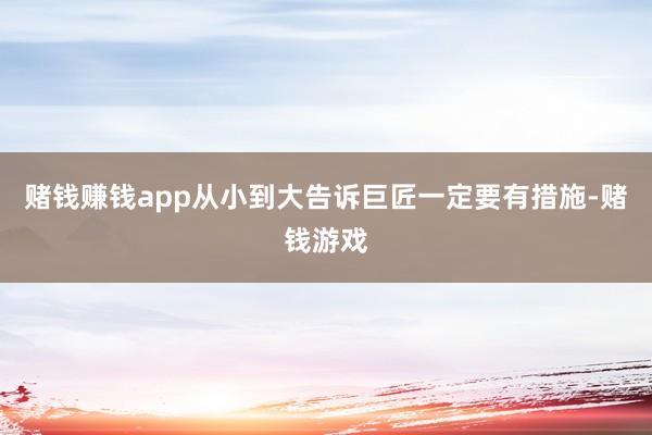赌钱赚钱app从小到大告诉巨匠一定要有措施-赌钱游戏