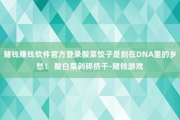 赌钱赚钱软件官方登录酸菜饺子是刻在DNA里的乡愁！ 酸白菜剁碎挤干-赌钱游戏