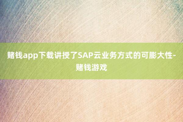 赌钱app下载讲授了SAP云业务方式的可膨大性-赌钱游戏