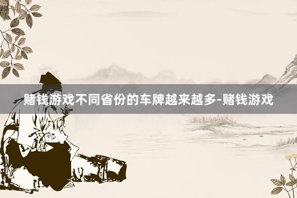 赌钱游戏不同省份的车牌越来越多-赌钱游戏