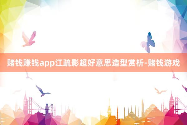 赌钱赚钱app江疏影超好意思造型赏析-赌钱游戏