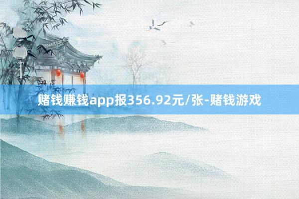 赌钱赚钱app报356.92元/张-赌钱游戏
