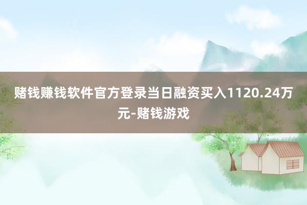赌钱赚钱软件官方登录当日融资买入1120.24万元-赌钱游戏