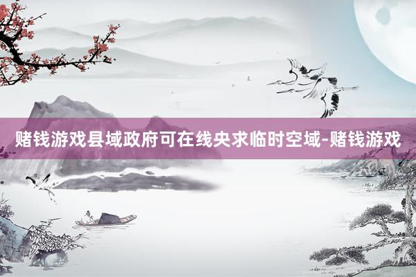 赌钱游戏县域政府可在线央求临时空域-赌钱游戏