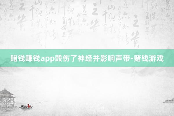 赌钱赚钱app毁伤了神经并影响声带-赌钱游戏