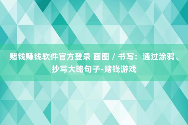 赌钱赚钱软件官方登录 画图 / 书写：通过涂鸦、抄写大略句子-赌钱游戏