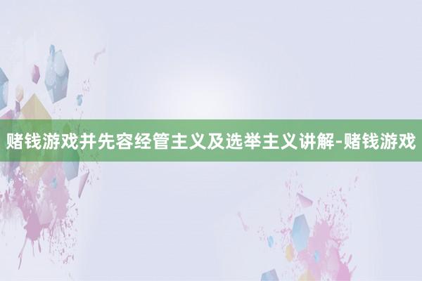 赌钱游戏并先容经管主义及选举主义讲解-赌钱游戏