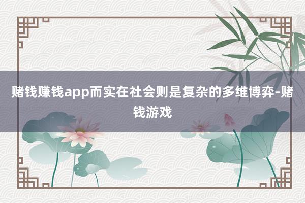 赌钱赚钱app而实在社会则是复杂的多维博弈-赌钱游戏