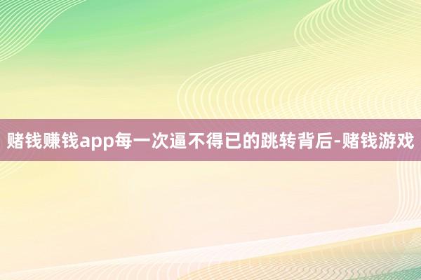 赌钱赚钱app每一次逼不得已的跳转背后-赌钱游戏