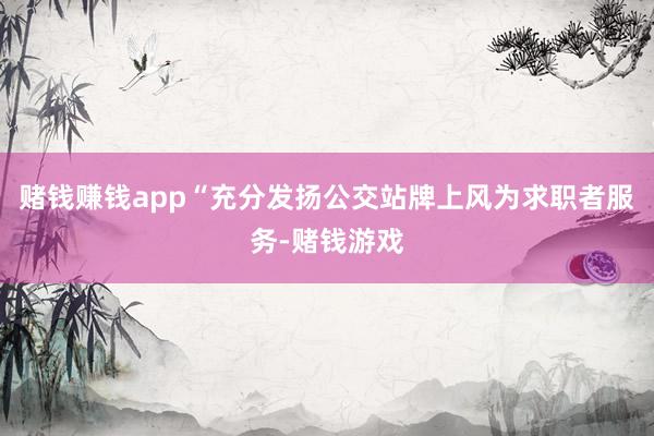 赌钱赚钱app“充分发扬公交站牌上风为求职者服务-赌钱游戏