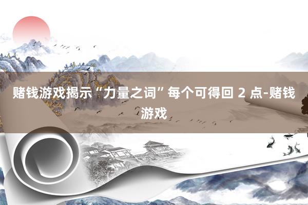 赌钱游戏揭示“力量之词”每个可得回 2 点-赌钱游戏