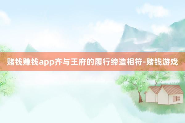 赌钱赚钱app齐与王府的履行缔造相符-赌钱游戏
