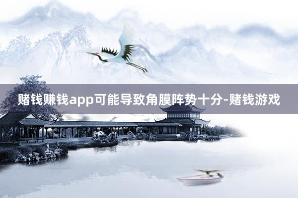 赌钱赚钱app可能导致角膜阵势十分-赌钱游戏