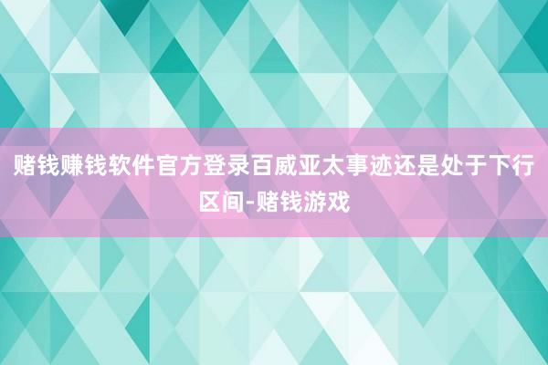 赌钱赚钱软件官方登录百威亚太事迹还是处于下行区间-赌钱游戏
