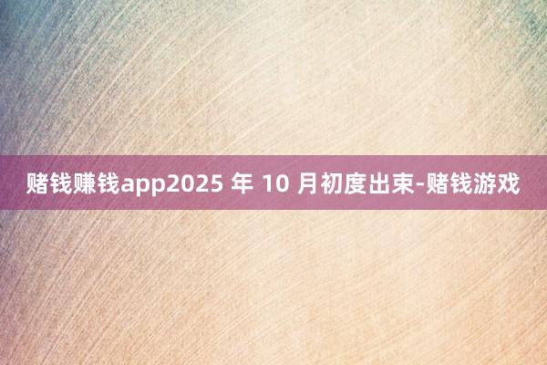 赌钱赚钱app2025 年 10 月初度出束-赌钱游戏