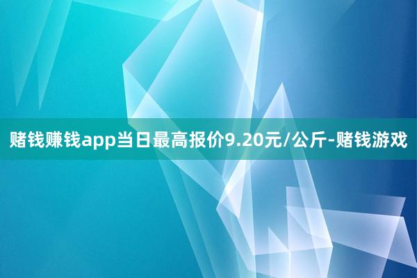 赌钱赚钱app当日最高报价9.20元/公斤-赌钱游戏