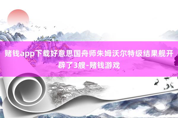 赌钱app下载好意思国舟师朱姆沃尔特级结果舰开辟了3艘-赌钱游戏