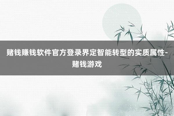 赌钱赚钱软件官方登录界定智能转型的实质属性-赌钱游戏