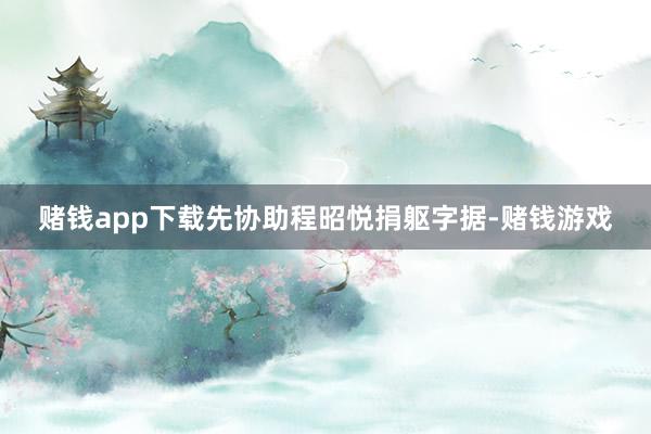 赌钱app下载先协助程昭悦捐躯字据-赌钱游戏